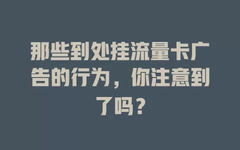 那些到处挂流量卡广告的行为，你注意到了吗？
