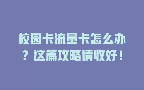 校园卡流量卡怎么办？这篇攻略请收好！