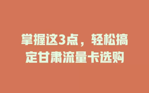 掌握这3点，轻松搞定甘肃流量卡选购