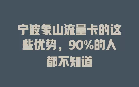 宁波象山流量卡的这些优势，90%的人都不知道