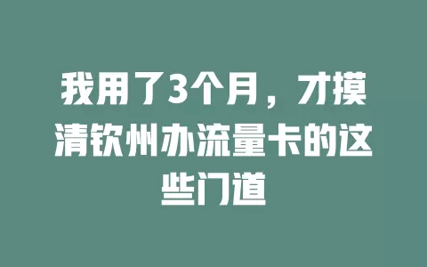 我用了3个月，才摸清钦州办流量卡的这些门道