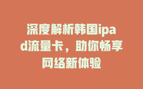 深度解析韩国ipad流量卡，助你畅享网络新体验