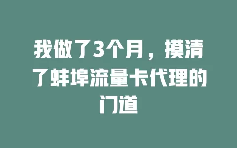 我做了3个月，摸清了蚌埠流量卡代理的门道
