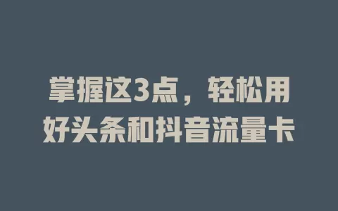 掌握这3点，轻松用好头条和抖音流量卡