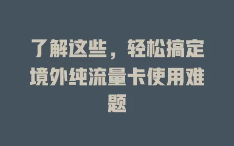 了解这些，轻松搞定境外纯流量卡使用难题