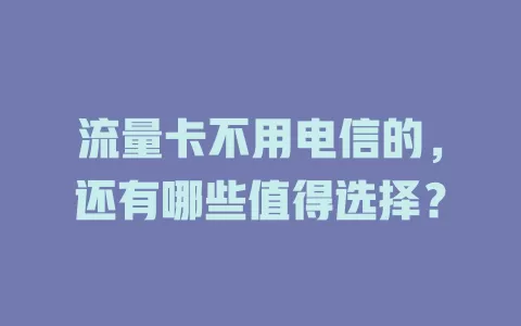流量卡不用电信的，还有哪些值得选择？