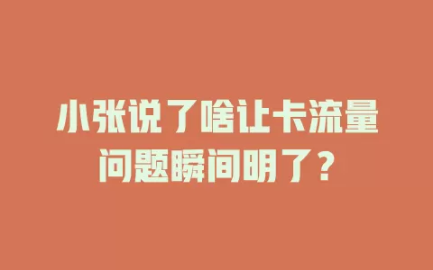 小张说了啥让卡流量问题瞬间明了？