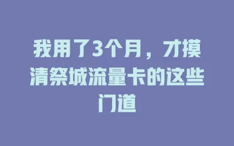 我用了3个月，才摸清祭城流量卡的这些门道
