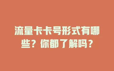 流量卡卡号形式有哪些？你都了解吗？