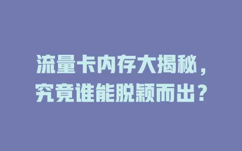 流量卡内存大揭秘，究竟谁能脱颖而出？