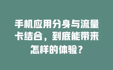 手机应用分身与流量卡结合，到底能带来怎样的体验？