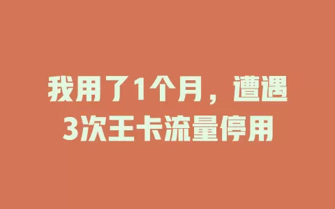 我用了1个月，遭遇3次王卡流量停用