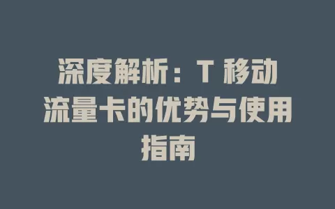 深度解析：T 移动流量卡的优势与使用指南