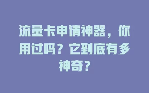 流量卡申请神器，你用过吗？它到底有多神奇？