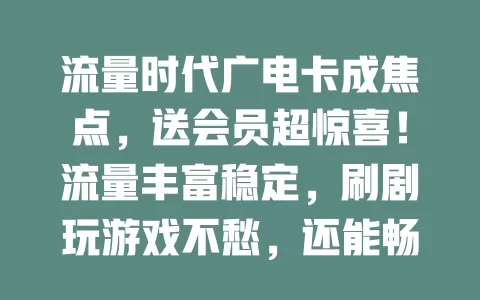 流量时代广电卡成焦点，送会员超惊喜！流量丰富稳定，刷剧玩游戏不愁，还能畅享会员海量资源，你薅到这福利了吗？