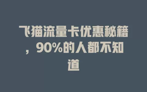 飞猫流量卡优惠秘籍，90%的人都不知道