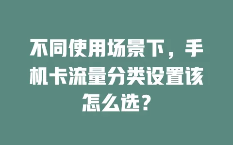 不同使用场景下，手机卡流量分类设置该怎么选？