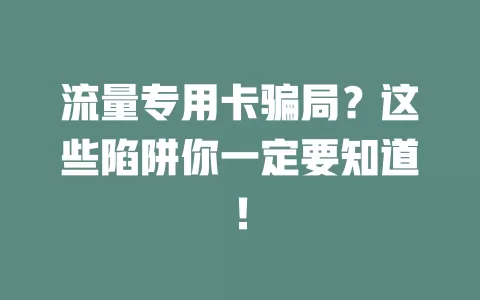 流量专用卡骗局？这些陷阱你一定要知道！