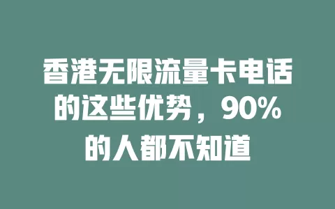 香港无限流量卡电话的这些优势，90%的人都不知道
