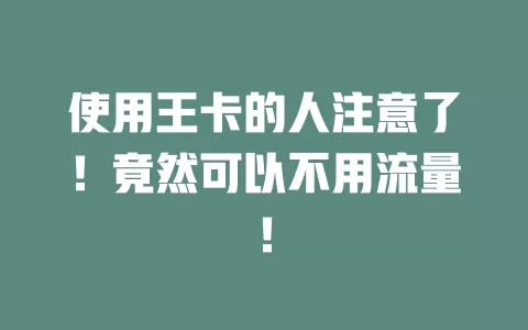 使用王卡的人注意了！竟然可以不用流量！