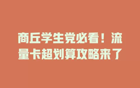 商丘学生党必看！流量卡超划算攻略来了