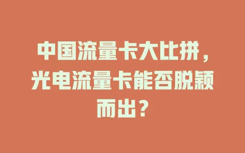 中国流量卡大比拼，光电流量卡能否脱颖而出？