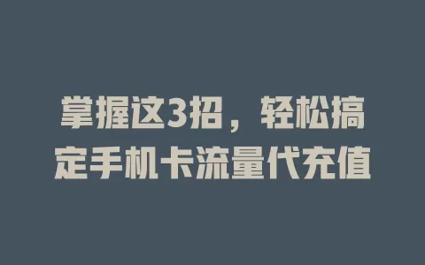 掌握这3招，轻松搞定手机卡流量代充值
