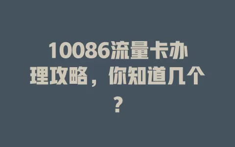 10086流量卡办理攻略，你知道几个？