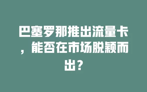 巴塞罗那推出流量卡，能否在市场脱颖而出？