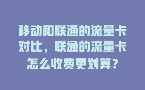 移动和联通的流量卡对比，联通的流量卡怎么收费更划算？
