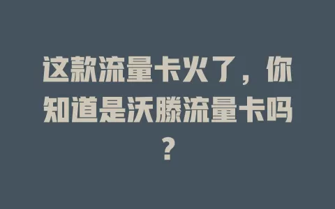 这款流量卡火了，你知道是沃滕流量卡吗？