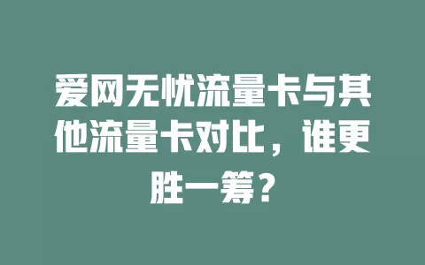 爱网无忧流量卡与其他流量卡对比，谁更胜一筹？