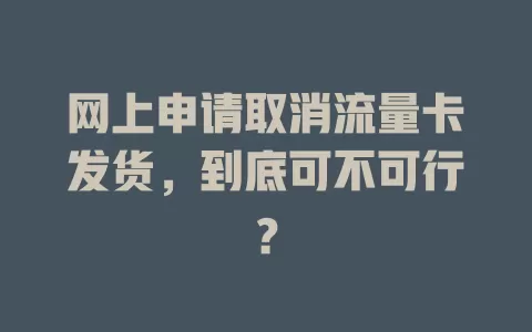 网上申请取消流量卡发货，到底可不可行？