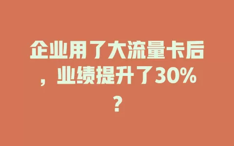 企业用了大流量卡后，业绩提升了30%？