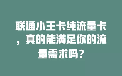 联通小王卡纯流量卡，真的能满足你的流量需求吗？