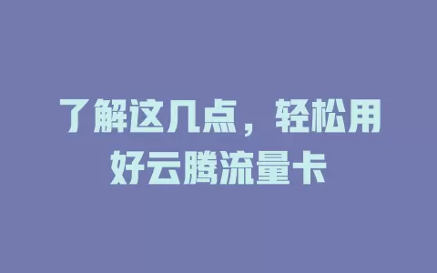 了解这几点，轻松用好云腾流量卡
