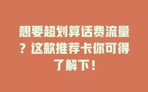 想要超划算话费流量？这款推荐卡你可得了解下！