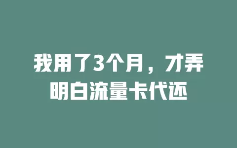 我用了3个月，才弄明白流量卡代还