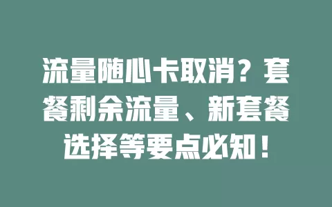 流量随心卡取消？套餐剩余流量、新套餐选择等要点必知！