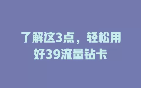 了解这3点，轻松用好39流量钻卡