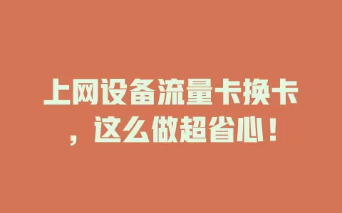 上网设备流量卡换卡，这么做超省心！