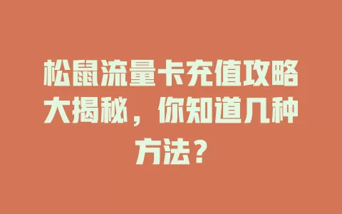 松鼠流量卡充值攻略大揭秘，你知道几种方法？