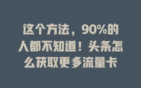 这个方法，90%的人都不知道！头条怎么获取更多流量卡