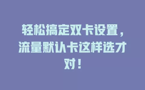 轻松搞定双卡设置，流量默认卡这样选才对！