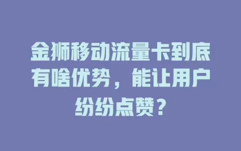 金狮移动流量卡到底有啥优势，能让用户纷纷点赞？