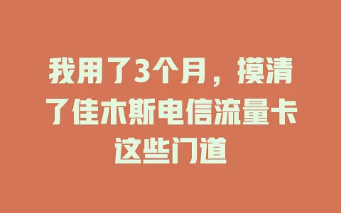 我用了3个月，摸清了佳木斯电信流量卡这些门道