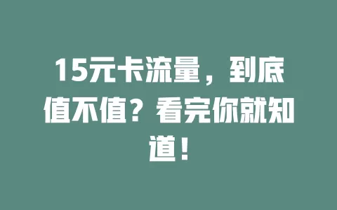15元卡流量，到底值不值？看完你就知道！