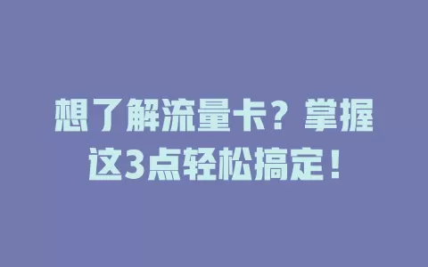 想了解流量卡？掌握这3点轻松搞定！