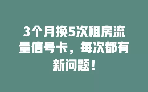 3个月换5次租房流量信号卡，每次都有新问题！