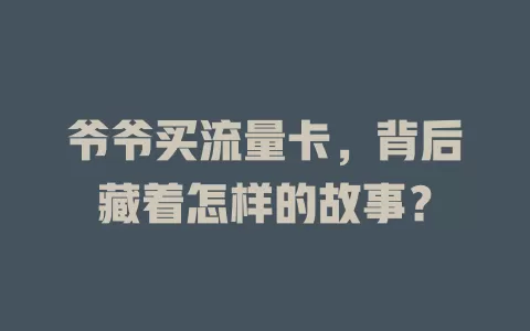爷爷买流量卡，背后藏着怎样的故事？